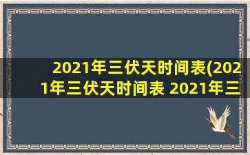 2021年三伏天时间表(2021年三伏天时间表 2021年三伏天具体起止时间)
